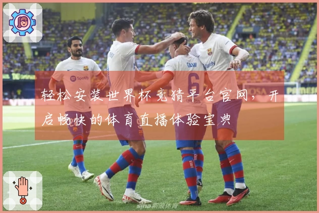 轻松安装世界杯竞猜平台官网，开启畅快的体育直播体验宝典