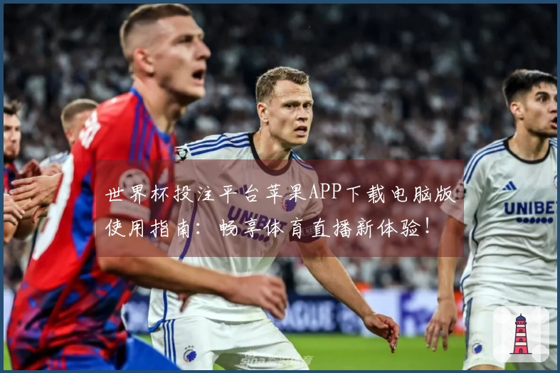 世界杯投注平台苹果APP下载电脑版使用指南：畅享体育直播新体验！