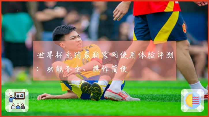 世界杯竞猜最新官网使用体验评测：功能齐全，操作简便