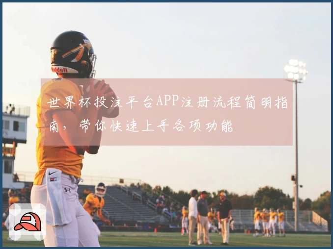 世界杯投注平台APP注册流程简明指南，带你快速上手各项功能