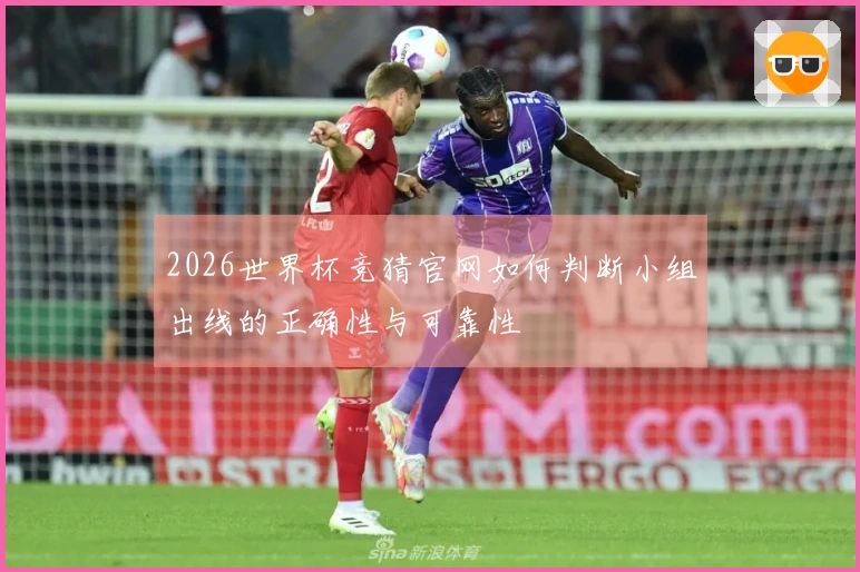 2026世界杯竞猜官网如何判断小组出线的正确性与可靠性