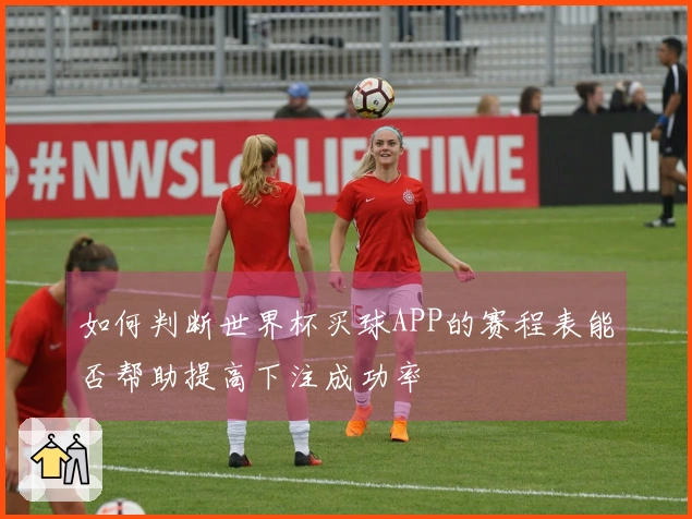 如何判断世界杯买球APP的赛程表能否帮助提高下注成功率