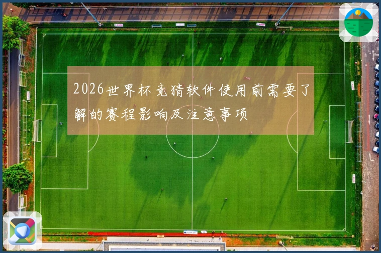 2026世界杯竞猜软件使用前需要了解的赛程影响及注意事项