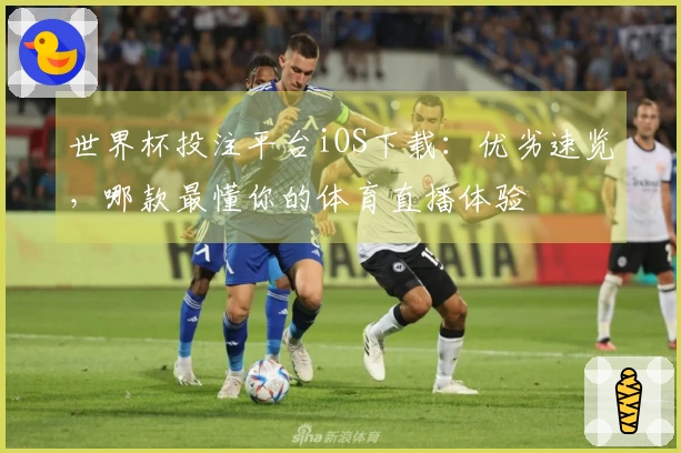 世界杯投注平台iOS下载：优劣速览，哪款最懂你的体育直播体验