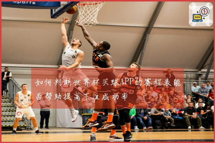 如何判断世界杯买球APP的赛程表能否帮助提高下注成功率
