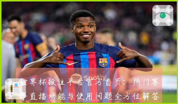 世界杯投注平台官方首页：热门赛事直播功能与使用问题全方位解答