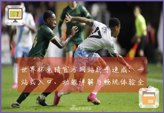 世界杯竞猜官方网站新手速成：一站式入口、功能详解与畅玩体验全攻略