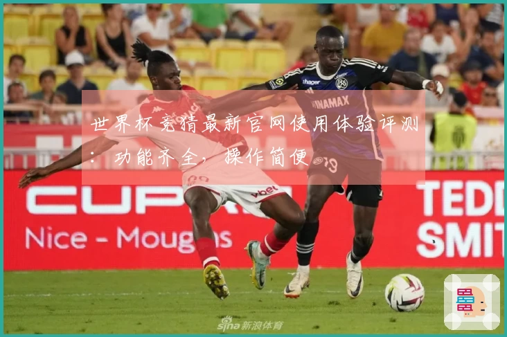 世界杯竞猜最新官网使用体验评测：功能齐全，操作简便